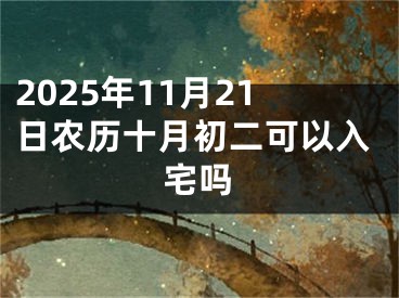2025年11月21日农历十月初二可以入宅吗