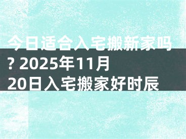 今日适合入宅搬新家吗? 2025年11月20日入宅搬家好时辰