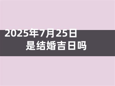 2025年7月25日是结婚吉日吗