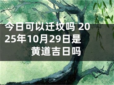 今日可以迁坟吗 2025年10月29日是黄道吉日吗