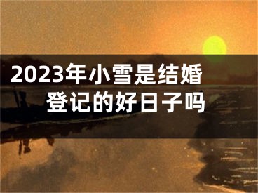 2023年小雪是结婚登记的好日子吗