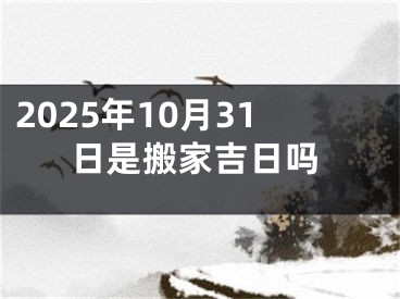 2025年10月31日是搬家吉日吗