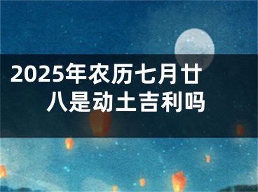 2025年农历七月廿八是动土吉利吗
