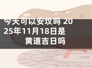 今天可以安坟吗 2025年11月18日是黄道吉日吗