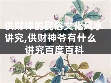 供财神的民俗文化风水讲究,供财神爷有什么讲究百度百科