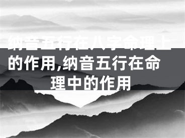 纳音五行在八字命理上的作用,纳音五行在命理中的作用