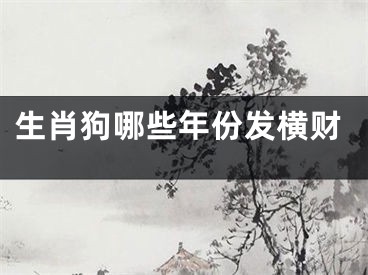 生肖狗哪些年份发横财