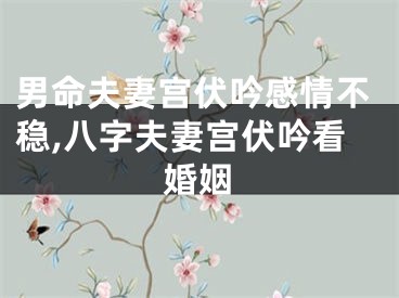 男命夫妻宫伏吟感情不稳,八字夫妻宫伏吟看婚姻