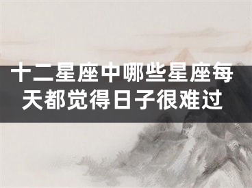 十二星座中哪些星座每天都觉得日子很难过