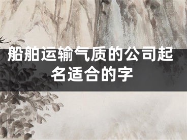 船舶运输气质的公司起名适合的字