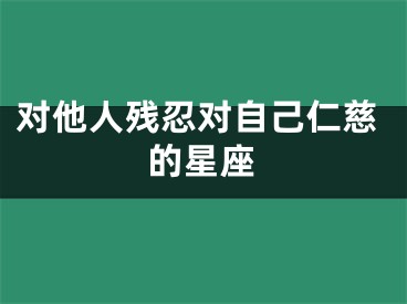 对他人残忍对自己仁慈的星座