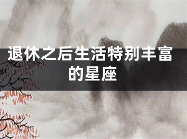退休之后生活特别丰富的星座
