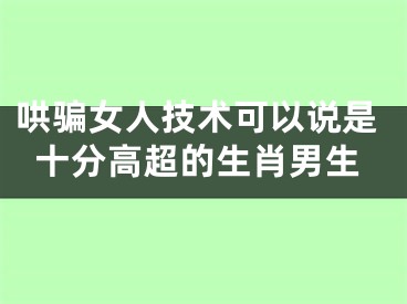 哄骗女人技术可以说是十分高超的生肖男生