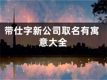带仕字新公司取名有寓意大全