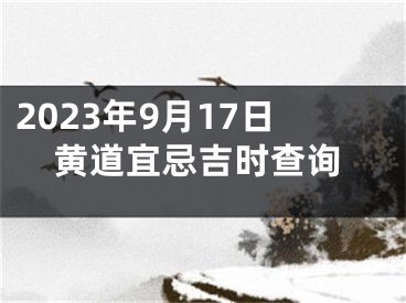 2023年9月17日黄道宜忌吉时查询