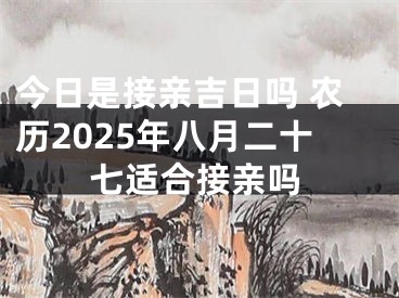 今日是接亲吉日吗 农历2025年八月二十七适合接亲吗