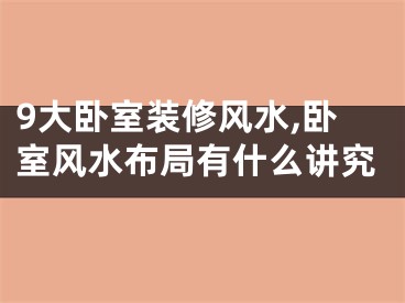 9大卧室装修风水,卧室风水布局有什么讲究