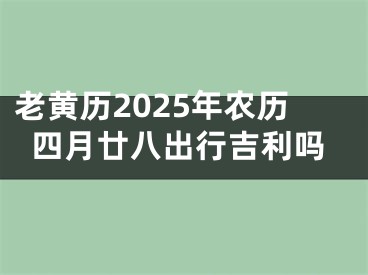 老黄历2025年农历四月廿八出行吉利吗