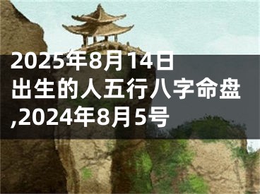 2025年8月14日出生的人五行八字命盘,2024年8月5号