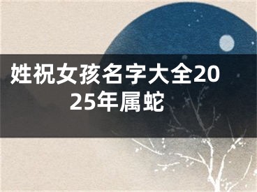姓祝女孩名字大全2025年属蛇