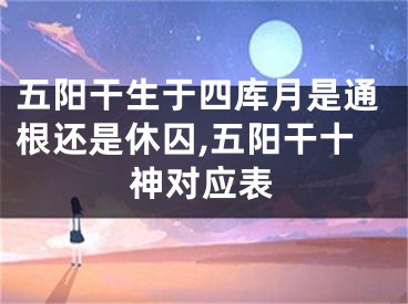 五阳干生于四库月是通根还是休囚,五阳干十神对应表