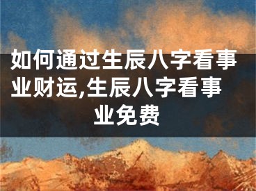 如何通过生辰八字看事业财运,生辰八字看事业免费