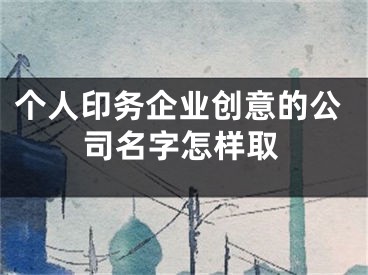 个人印务企业创意的公司名字怎样取