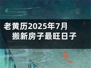 老黄历2025年7月搬新房子最旺日子