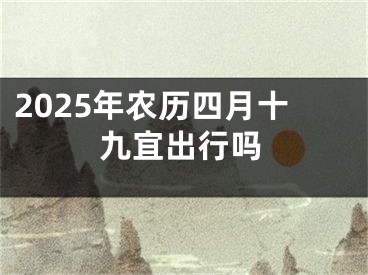 2025年农历四月十九宜出行吗