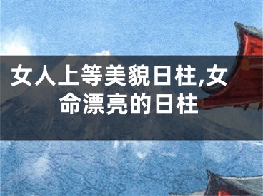 女人上等美貌日柱,女命漂亮的日柱