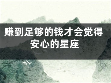 赚到足够的钱才会觉得安心的星座