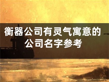 衡器公司有灵气寓意的公司名字参考