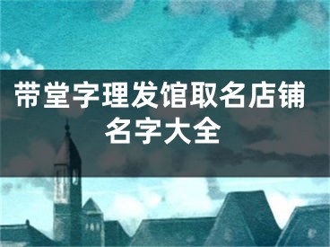 带堂字理发馆取名店铺名字大全