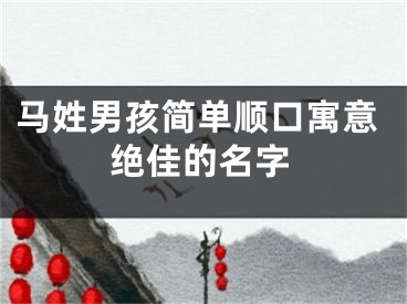 马姓男孩简单顺口寓意绝佳的名字