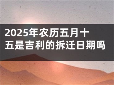 2025年农历五月十五是吉利的拆迁日期吗