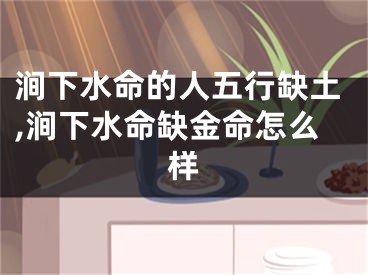 涧下水命的人五行缺土,涧下水命缺金命怎么样