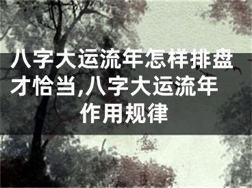 八字大运流年怎样排盘才恰当,八字大运流年作用规律