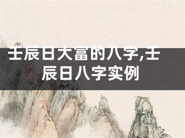 壬辰日大富的八字,壬辰日八字实例