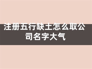 注册五行缺土怎么取公司名字大气