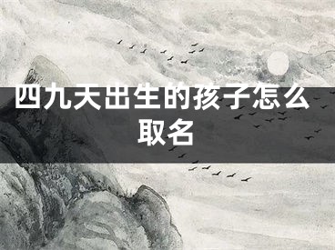 四九天出生的孩子怎么取名