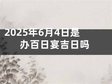2025年6月4日是办百日宴吉日吗