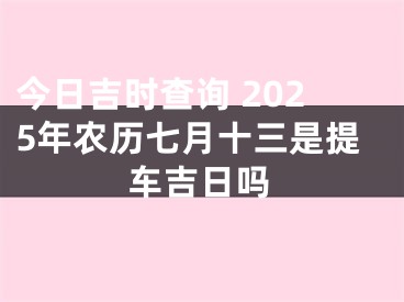 今日吉时查询 2025年农历七月十三是提车吉日吗
