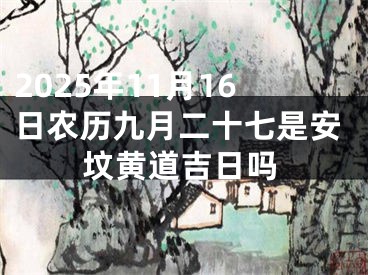 2025年11月16日农历九月二十七是安坟黄道吉日吗