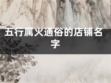 五行属火通俗的店铺名字