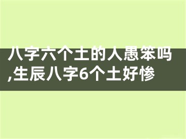 八字六个土的人愚笨吗,生辰八字6个土好惨