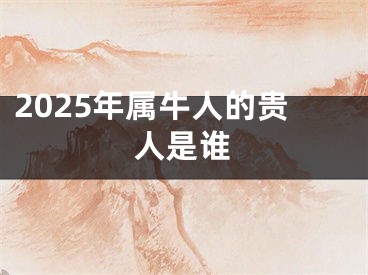 2025年属牛人的贵人是谁