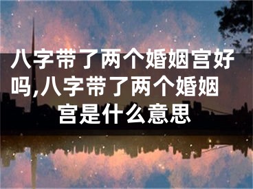 八字带了两个婚姻宫好吗,八字带了两个婚姻宫是什么意思