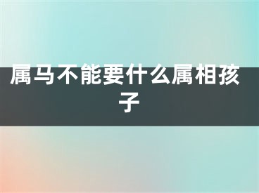 属马不能要什么属相孩子