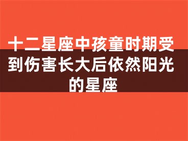 十二星座中孩童时期受到伤害长大后依然阳光的星座