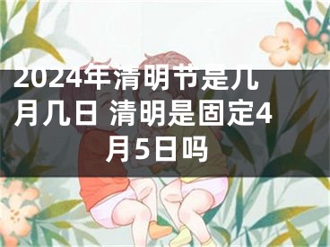 2024年清明节是几月几日 清明是固定4月5日吗